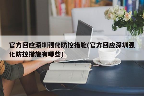 官方回应深圳强化防控措施(官方回应深圳强化防控措施有哪些)
