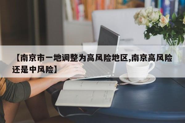 【南京市一地调整为高风险地区,南京高风险还是中风险】