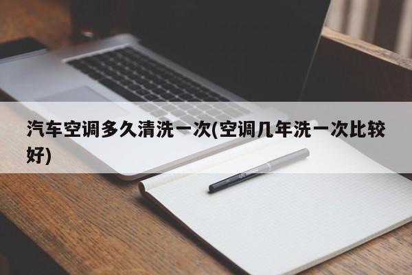 汽车空调多久清洗一次(空调几年洗一次比较好)
