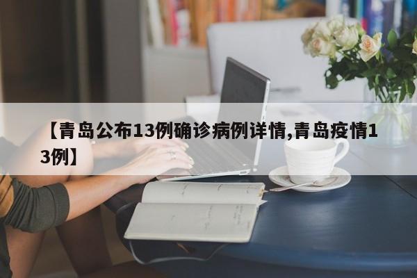 【青岛公布13例确诊病例详情,青岛疫情13例】